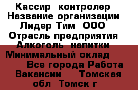 Кассир- контролер › Название организации ­ Лидер Тим, ООО › Отрасль предприятия ­ Алкоголь, напитки › Минимальный оклад ­ 36 000 - Все города Работа » Вакансии   . Томская обл.,Томск г.